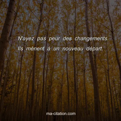 N'ayez pas peur des changements. Ils mÃ¨nent Ã  un nouveau dÃ©part. 