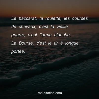 Le baccarat, la roulette, les courses de chevaux, câ€™est la vieille guerre, câ€™est lâ€™arme blanche. La Bourse, câ€™est le tir Ã  longue portÃ©e.