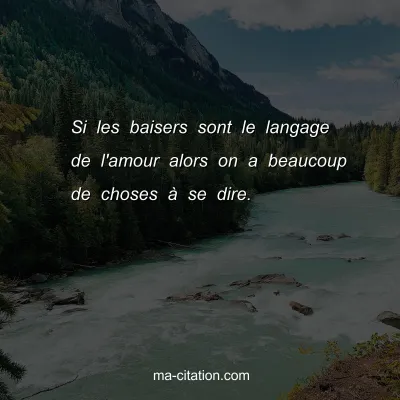 Si les baisers sont le langage de l'amour alors on a beaucoup de choses Ã  se dire.