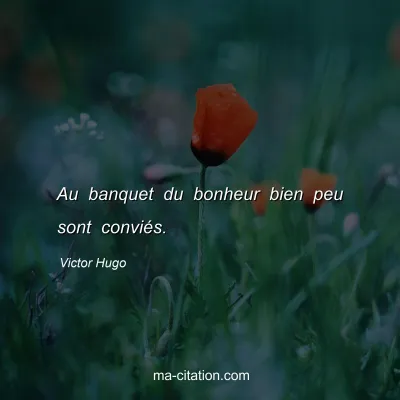 Victor Hugo : Au banquet du bonheur bien peu sont conviés.