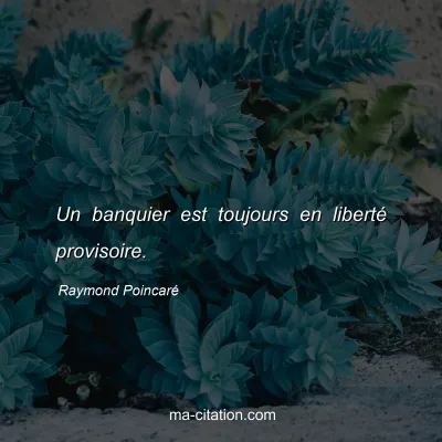Raymond PoincarÃ© : Un banquier est toujours en libertÃ© provisoire.