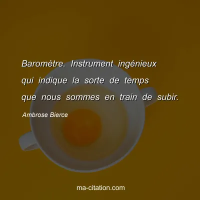 Ambrose Bierce : BaromÃ¨tre. Instrument ingÃ©nieux qui indique la sorte de temps que nous sommes en train de subir.