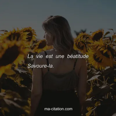 La vie est une bÃ©atitude Savoure-la.