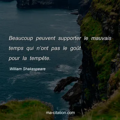 William Shakespeare : Beaucoup peuvent supporter le mauvais temps qui nâ€™ont pas le goÃ»t pour la tempÃªte.