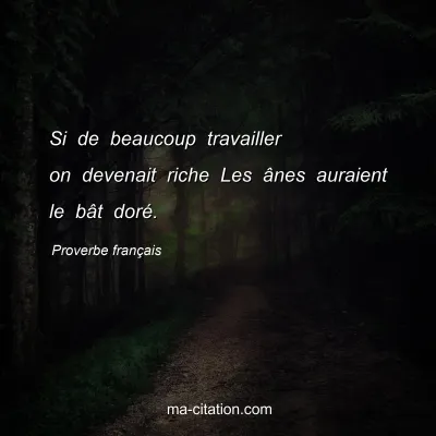 Proverbe franÃ§ais : Si de beaucoup travailler on devenait riche Les Ã¢nes auraient le bÃ¢t dorÃ©.