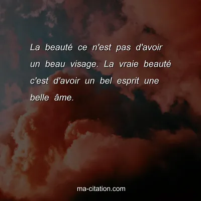 La beautÃ© ce n'est pas d'avoir un beau visage. La vraie beautÃ© c'est d'avoir un bel esprit une belle Ã¢me.
