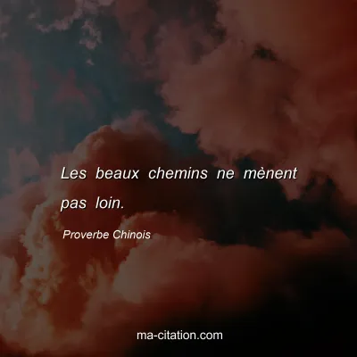 Proverbe Chinois : Les beaux chemins ne mÃ¨nent pas loin.