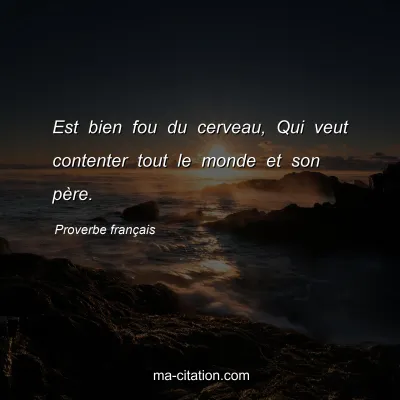 Proverbe franÃ§ais : Est bien fou du cerveau, Qui veut contenter tout le monde et son pÃ¨re.