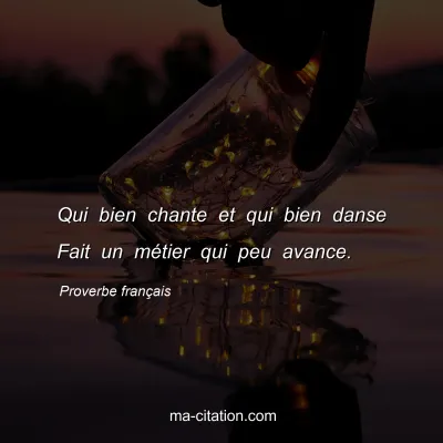 Proverbe franÃ§ais : Qui bien chante et qui bien danse Fait un mÃ©tier qui peu avance.