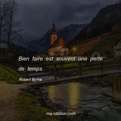 Robert Byrne : Bien faire est souvent une perte de temps.