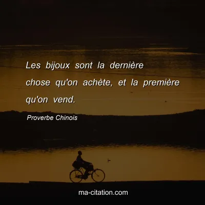 Proverbe Chinois : Les bijoux sont la derniÃ¨re chose qu'on achÃ¨te, et la premiÃ¨re qu'on vend.