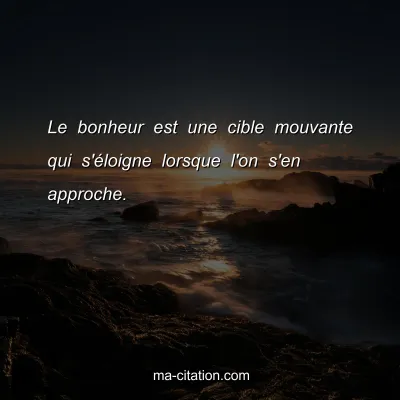 Le bonheur est une cible mouvante qui s'Ã©loigne lorsque l'on s'en approche.