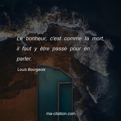 Louis Bourgeois : Le bonheur, c'est comme la mort, il faut y être passé pour en parler.