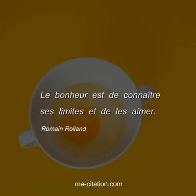 Romain Rolland : Le bonheur est de connaître ses limites et de les aimer.