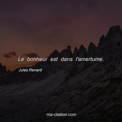 Jules Renard : Le bonheur est dans l'amertume.