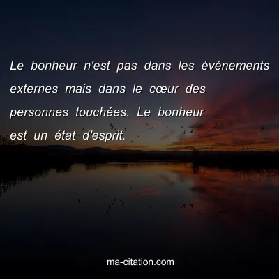 Le bonheur n'est pas dans les Ã©vÃ©nements externes mais dans le cÅ“ur des personnes touchÃ©es. Le bonheur est un Ã©tat d'esprit.