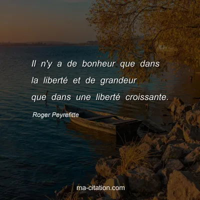 Roger Peyrefitte : Il n'y a de bonheur que dans la liberté et de grandeur que dans une liberté croissante.