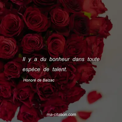 Honoré de Balzac : Il y a du bonheur dans toute espèce de talent.