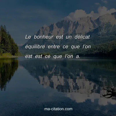 Le bonheur est un dÃ©licat Ã©quilibre entre ce que lâ€™on est est ce que lâ€™on a.
