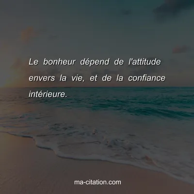 Le bonheur dÃ©pend de l'attitude envers la vie, et de la confiance intÃ©rieure.