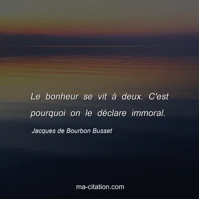 Jacques de Bourbon Busset : Le bonheur se vit à deux. C'est pourquoi on le déclare immoral.
