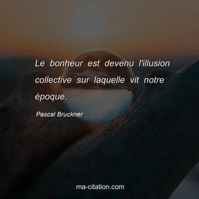 Pascal Bruckner : Le bonheur est devenu l'illusion collective sur laquelle vit notre époque.