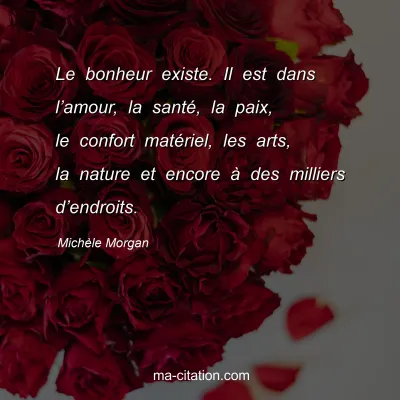 Michèle Morgan : Le bonheur existe. Il est dans l’amour, la santé, la paix, le confort matériel, les arts, la nature et encore à des milliers d’endroits.
