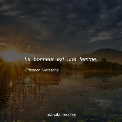 Friedrich Nietzsche : Le bonheur est une femme.