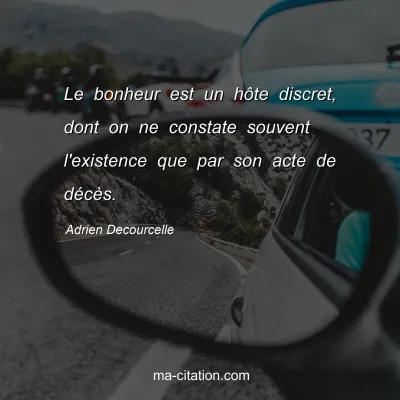 Adrien Decourcelle : Le bonheur est un hôte discret, dont on ne constate souvent l'existence que par son acte de décès.
