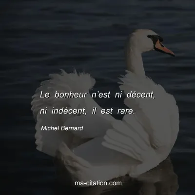 Michel Bernard : Le bonheur n’est ni décent, ni indécent, il est rare.