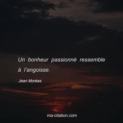 Jean Moréas : Un bonheur passionné ressemble à l’angoisse.