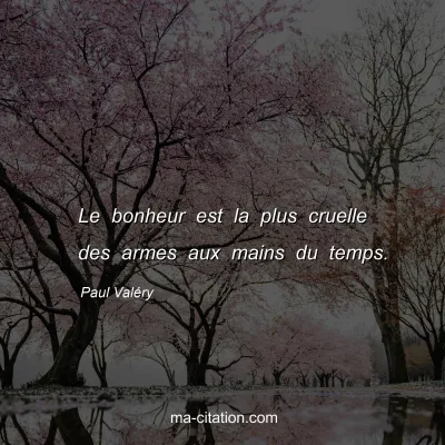 Paul ValÃ©ry : Le bonheur est la plus cruelle des armes aux mains du temps.
