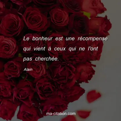 Alain : Le bonheur est une rÃ©compense qui vient Ã  ceux qui ne l'ont pas cherchÃ©e.