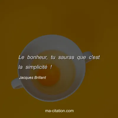 Jacques Brillant : Le bonheur, tu sauras que c'est la simplicité !