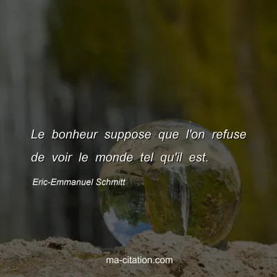 Eric-Emmanuel Schmitt : Le bonheur suppose que l'on refuse de voir le monde tel qu'il est.