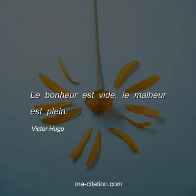 Victor Hugo : Le bonheur est vide, le malheur est plein.