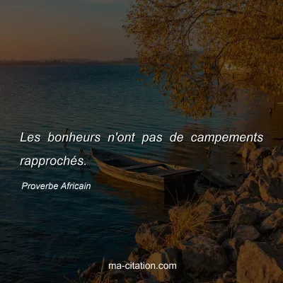 Proverbe Africain : Les bonheurs n'ont pas de campements rapprochÃ©s.