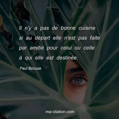 Paul Bocuse : Il n'y a pas de bonne cuisine si au dÃ©part elle n'est pas faite par amitiÃ© pour celui ou celle Ã  qui elle est destinÃ©e.
