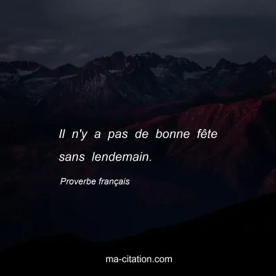 Proverbe franÃ§ais : Il n'y a pas de bonne fÃªte sans lendemain.