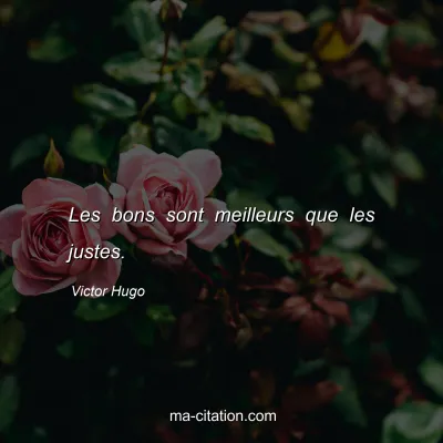 Victor Hugo : Les bons sont meilleurs que les justes.