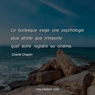 Charlie Chaplin : Le burlesque exige une psychologie plus stricte que n'importe quel autre registre au cinÃ©ma.