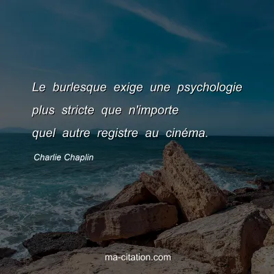 Charlie Chaplin : Le burlesque exige une psychologie plus stricte que n'importe quel autre registre au cinéma.