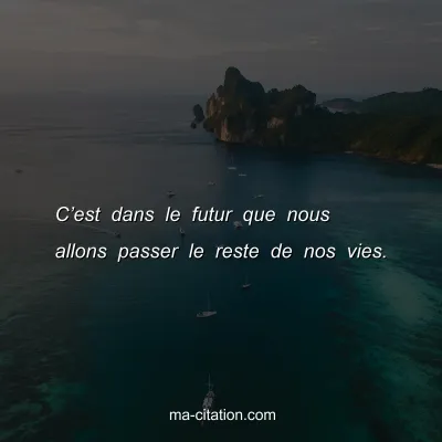 Câ€™est dans le futur que nous allons passer le reste de nos vies.