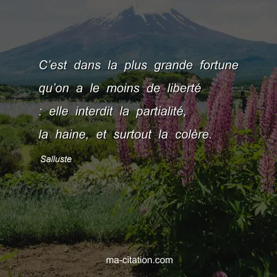 Salluste : Câ€™est dans la plus grande fortune quâ€™on a le moins de libertÃ© : elle interdit la partialitÃ©, la haine, et surtout la colÃ¨re.