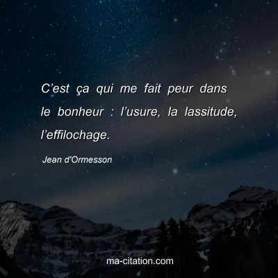 Jean d'Ormesson : Câ€™est Ã§a qui me fait peur dans le bonheur : lâ€™usure, la lassitude, lâ€™effilochage.