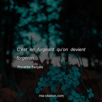 Proverbe franÃ§ais : Câ€™est en forgeant quâ€™on devient forgeron.