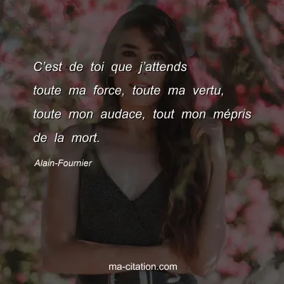 Alain-Fournier : C’est de toi que j’attends toute ma force, toute ma vertu, toute mon audace, tout mon mépris de la mort.