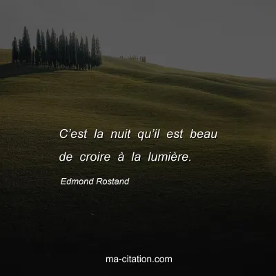 Edmond Rostand : C’est la nuit qu’il est beau de croire à la lumière.