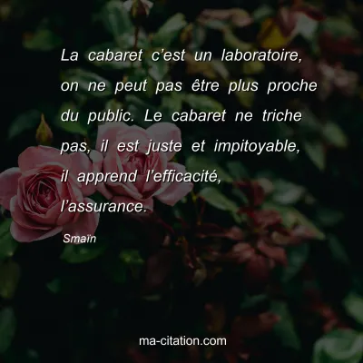 SmaÃ¯n : La cabaret câ€™est un laboratoire, on ne peut pas Ãªtre plus proche du public. Le cabaret ne triche pas, il est juste et impitoyable, il apprend lâ€™efficacitÃ©, lâ€™assurance.