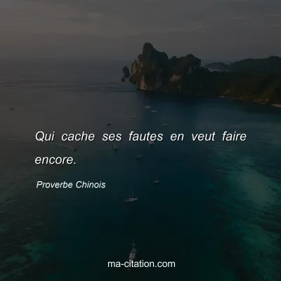 Proverbe Chinois : Qui cache ses fautes en veut faire encore.